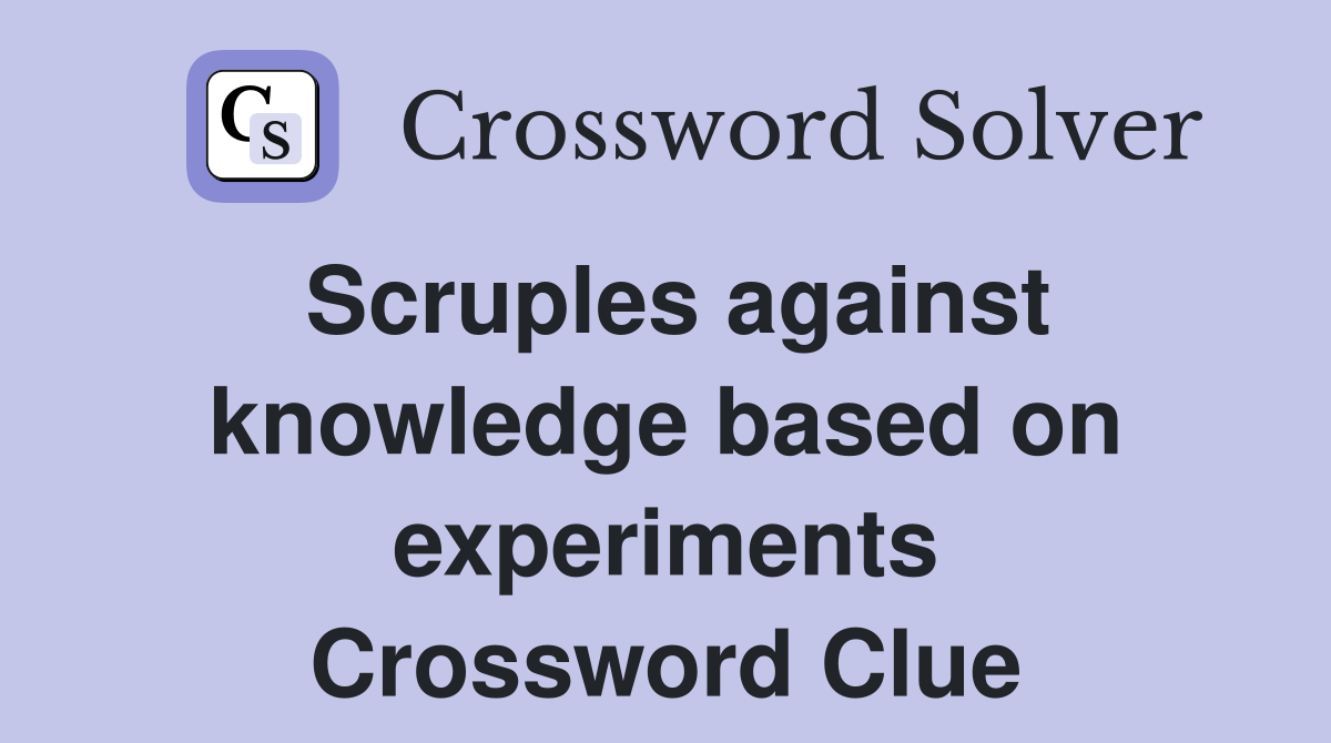 Scruples against knowledge based on experiments Crossword Clue